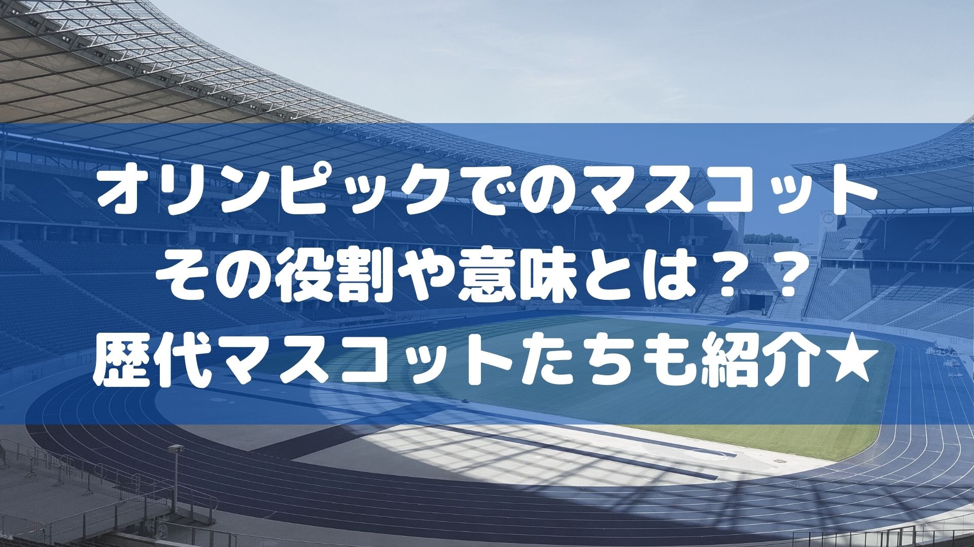 オリンピックでのマスコットとその役割・意味。歴代マスコット一覧