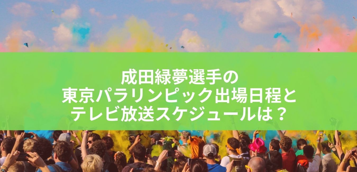 東京パラリンピック成田緑夢選手の出場日程とテレビ放送は？