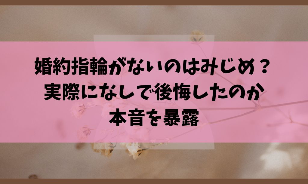 婚約指輪がいらないで後悔はある？代わりは何？