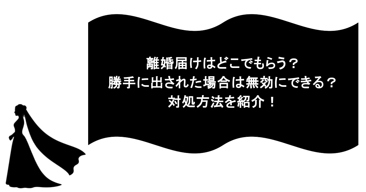 離婚届けはどこでもらう？勝手に出された場合は無効にできる？対処方法を紹介！