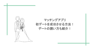 マッチングアプリで初デートを成功させる方法！デートの誘い方も紹介！