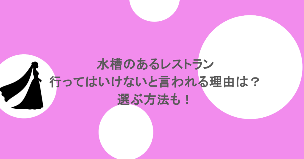 水槽のあるレストランに行ってはいけないと言われる理由は？選ぶ方法も！