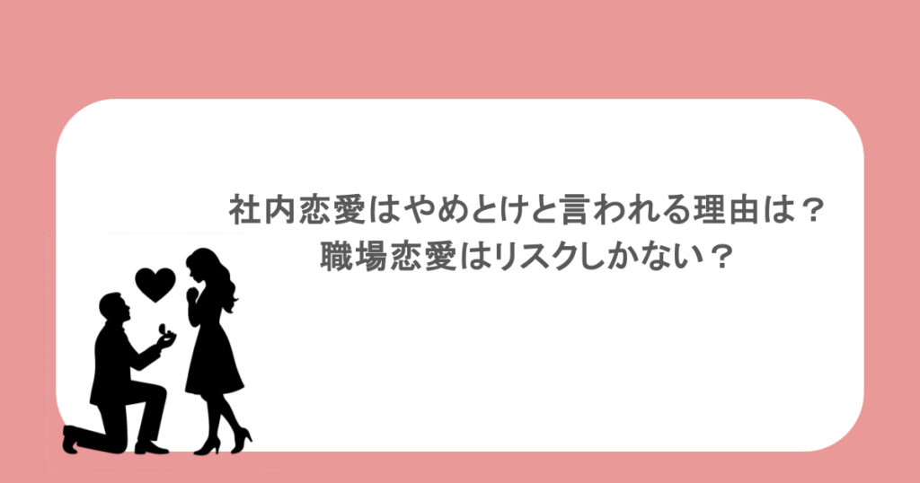 社内恋愛はやめとけと言われる理由は？職場恋愛はリスクしかない？