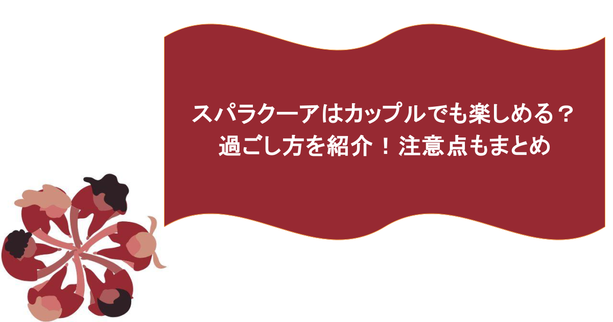 スパラクーアはカップルでも楽しめる？過ごし方を紹介！注意点もまとめ