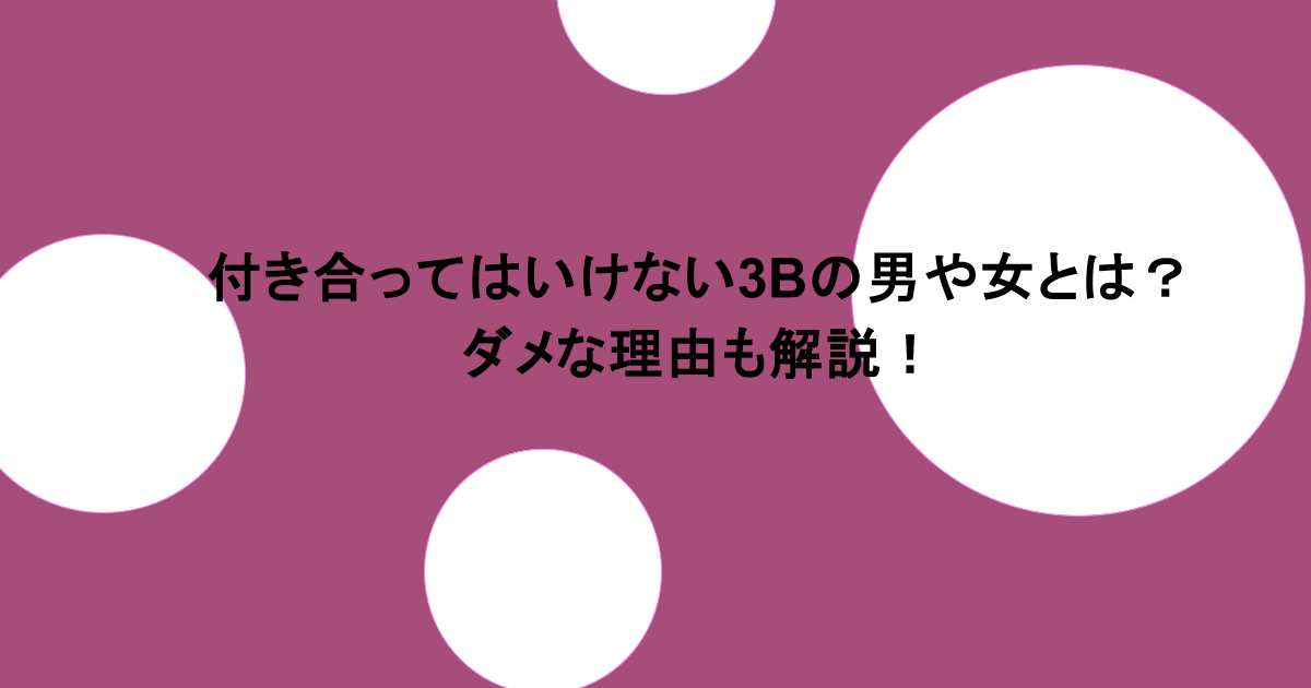 付き合ってはいけない3Bの男や女とは?ダメな理由も解説!