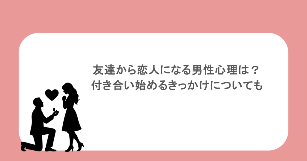 友達から恋人になる男性心理は？付き合い始めるきっかけについても