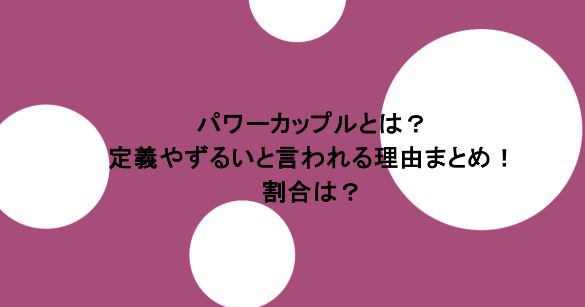 パワーカップルとは?定義やずるいと言われる理由まとめ!割合は?